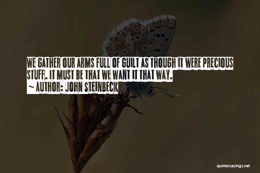John Steinbeck Quotes: We Gather Our Arms Full Of Guilt As Though It Were Precious Stuff. It Must Be That We Want It