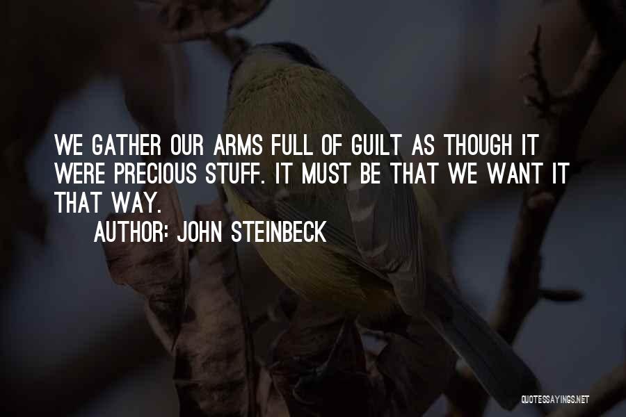 John Steinbeck Quotes: We Gather Our Arms Full Of Guilt As Though It Were Precious Stuff. It Must Be That We Want It