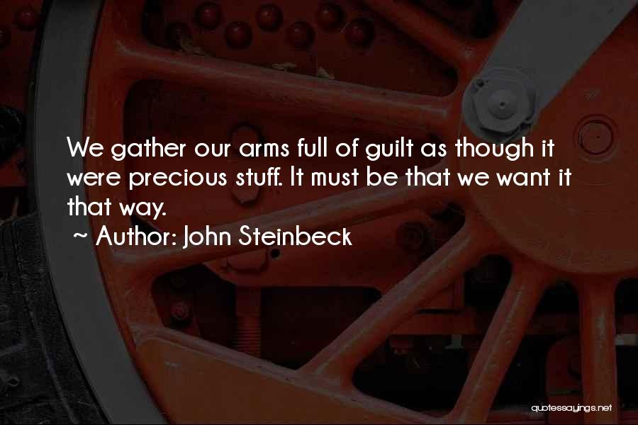 John Steinbeck Quotes: We Gather Our Arms Full Of Guilt As Though It Were Precious Stuff. It Must Be That We Want It