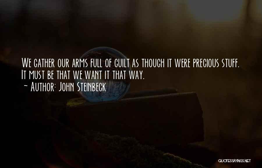 John Steinbeck Quotes: We Gather Our Arms Full Of Guilt As Though It Were Precious Stuff. It Must Be That We Want It