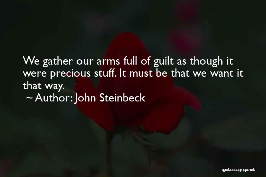 John Steinbeck Quotes: We Gather Our Arms Full Of Guilt As Though It Were Precious Stuff. It Must Be That We Want It