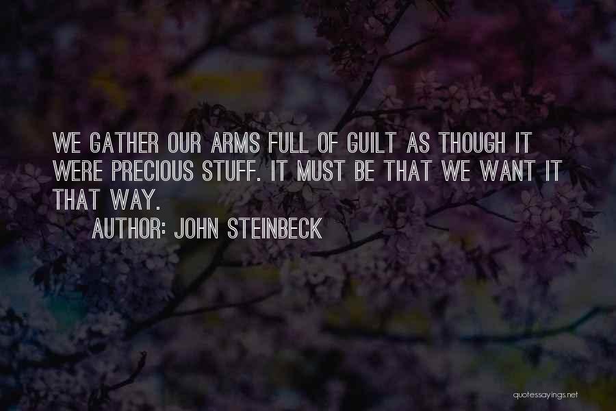 John Steinbeck Quotes: We Gather Our Arms Full Of Guilt As Though It Were Precious Stuff. It Must Be That We Want It