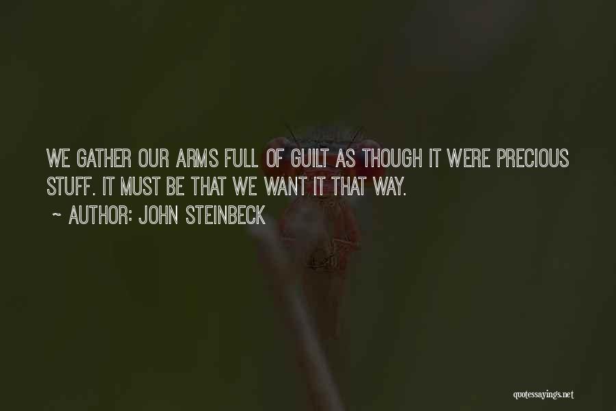 John Steinbeck Quotes: We Gather Our Arms Full Of Guilt As Though It Were Precious Stuff. It Must Be That We Want It