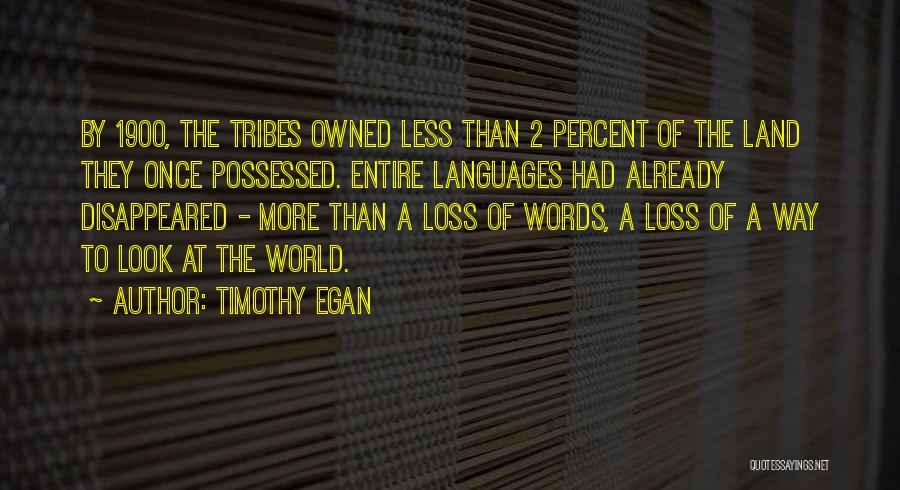 Timothy Egan Quotes: By 1900, The Tribes Owned Less Than 2 Percent Of The Land They Once Possessed. Entire Languages Had Already Disappeared