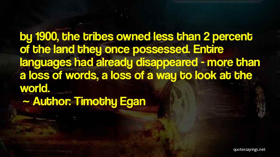 Timothy Egan Quotes: By 1900, The Tribes Owned Less Than 2 Percent Of The Land They Once Possessed. Entire Languages Had Already Disappeared