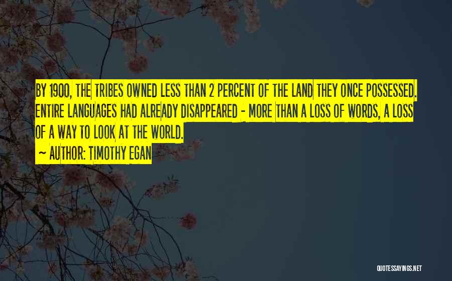 Timothy Egan Quotes: By 1900, The Tribes Owned Less Than 2 Percent Of The Land They Once Possessed. Entire Languages Had Already Disappeared