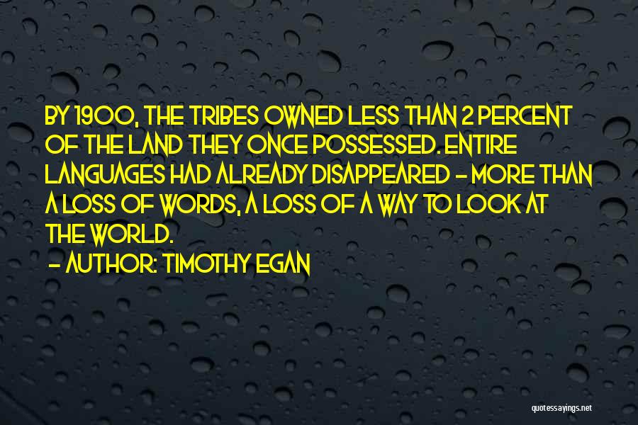 Timothy Egan Quotes: By 1900, The Tribes Owned Less Than 2 Percent Of The Land They Once Possessed. Entire Languages Had Already Disappeared