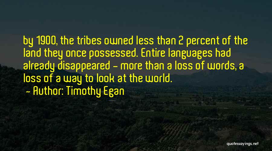 Timothy Egan Quotes: By 1900, The Tribes Owned Less Than 2 Percent Of The Land They Once Possessed. Entire Languages Had Already Disappeared