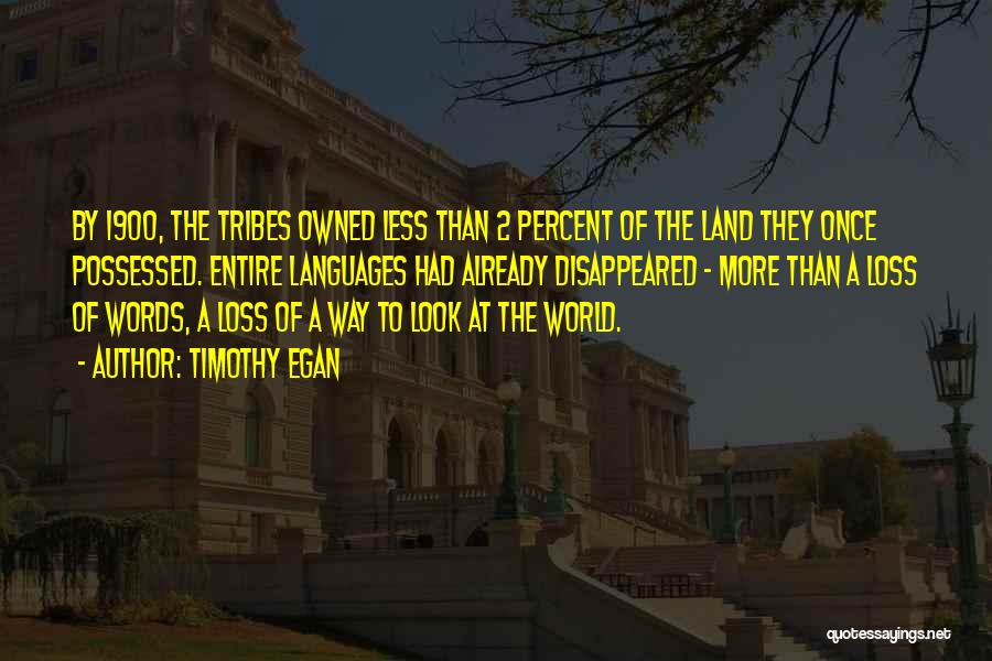 Timothy Egan Quotes: By 1900, The Tribes Owned Less Than 2 Percent Of The Land They Once Possessed. Entire Languages Had Already Disappeared
