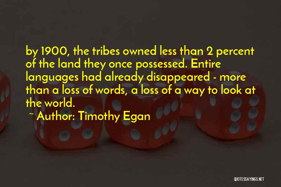 Timothy Egan Quotes: By 1900, The Tribes Owned Less Than 2 Percent Of The Land They Once Possessed. Entire Languages Had Already Disappeared