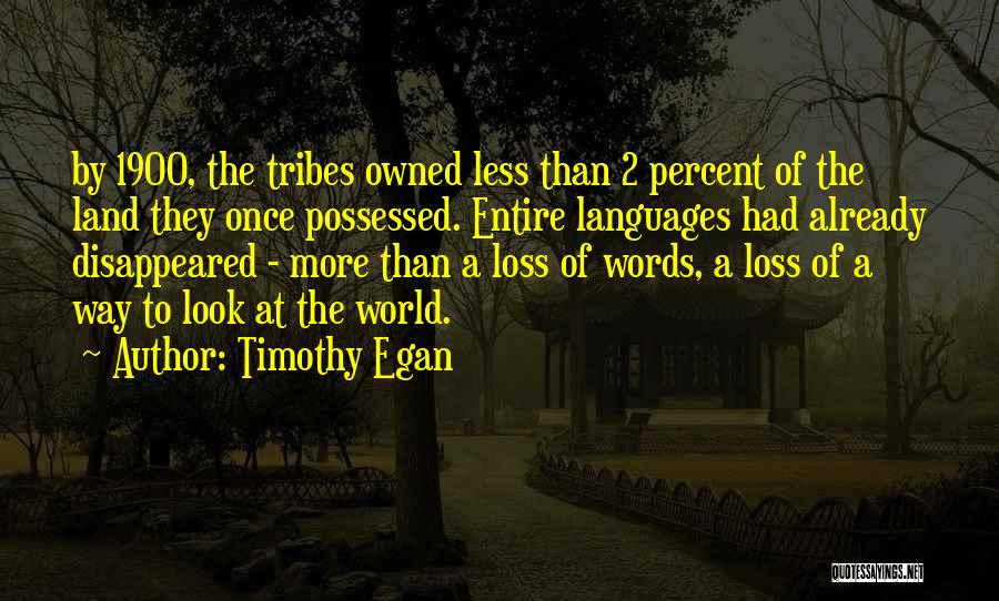 Timothy Egan Quotes: By 1900, The Tribes Owned Less Than 2 Percent Of The Land They Once Possessed. Entire Languages Had Already Disappeared