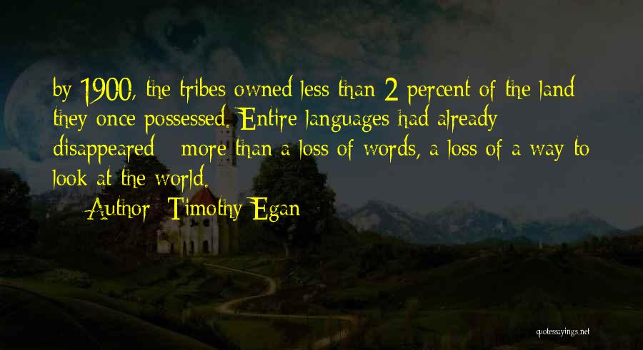 Timothy Egan Quotes: By 1900, The Tribes Owned Less Than 2 Percent Of The Land They Once Possessed. Entire Languages Had Already Disappeared