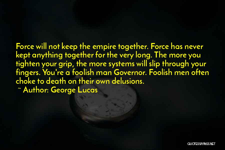 George Lucas Quotes: Force Will Not Keep The Empire Together. Force Has Never Kept Anything Together For The Very Long. The More You