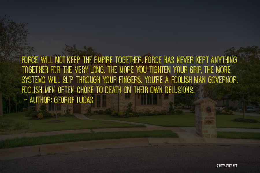 George Lucas Quotes: Force Will Not Keep The Empire Together. Force Has Never Kept Anything Together For The Very Long. The More You