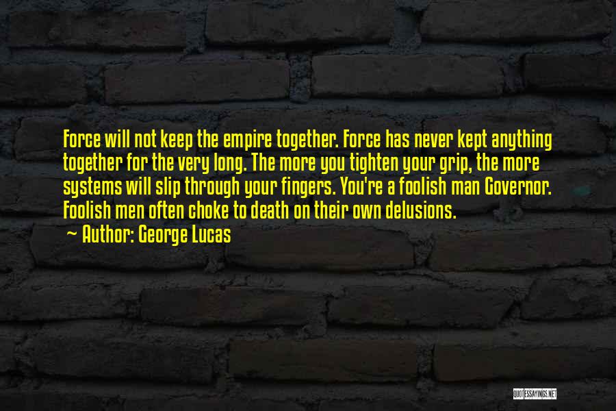 George Lucas Quotes: Force Will Not Keep The Empire Together. Force Has Never Kept Anything Together For The Very Long. The More You
