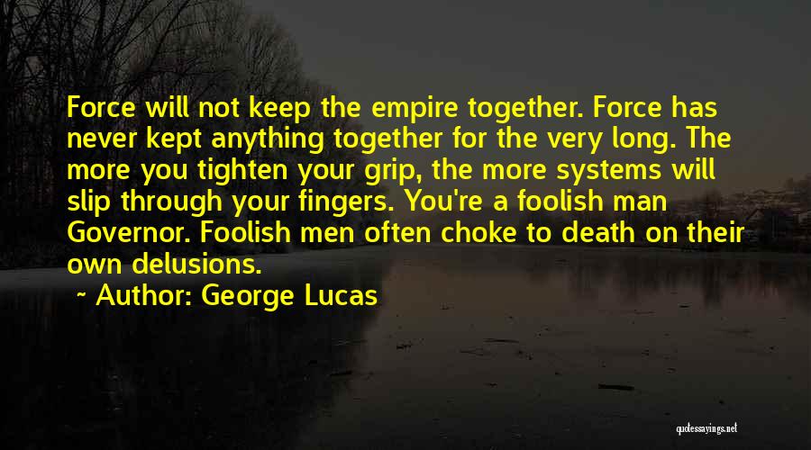 George Lucas Quotes: Force Will Not Keep The Empire Together. Force Has Never Kept Anything Together For The Very Long. The More You