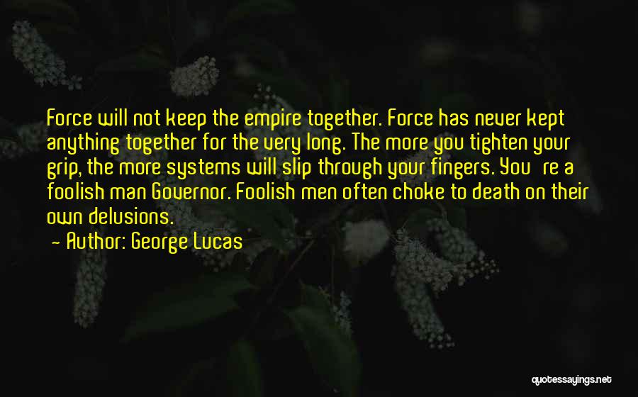 George Lucas Quotes: Force Will Not Keep The Empire Together. Force Has Never Kept Anything Together For The Very Long. The More You