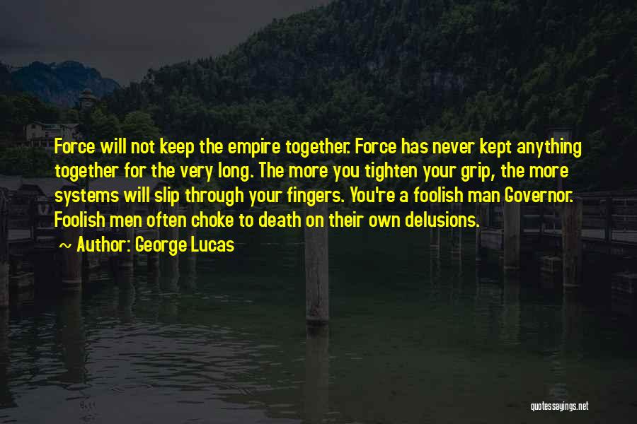 George Lucas Quotes: Force Will Not Keep The Empire Together. Force Has Never Kept Anything Together For The Very Long. The More You