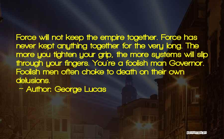 George Lucas Quotes: Force Will Not Keep The Empire Together. Force Has Never Kept Anything Together For The Very Long. The More You