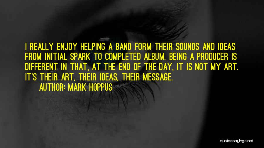 Mark Hoppus Quotes: I Really Enjoy Helping A Band Form Their Sounds And Ideas From Initial Spark To Completed Album. Being A Producer