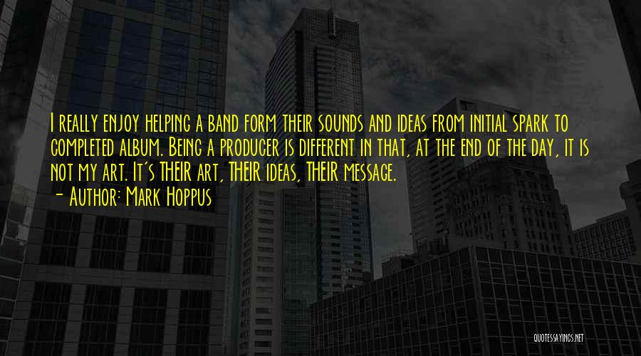 Mark Hoppus Quotes: I Really Enjoy Helping A Band Form Their Sounds And Ideas From Initial Spark To Completed Album. Being A Producer