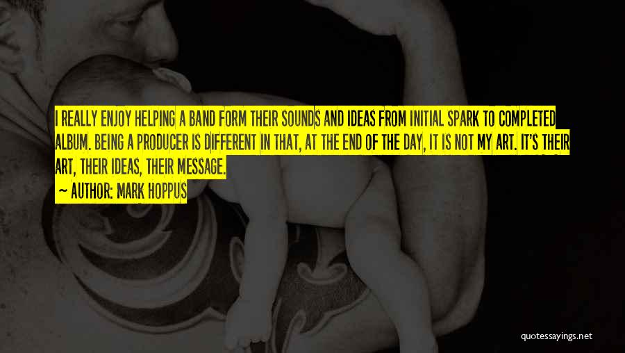 Mark Hoppus Quotes: I Really Enjoy Helping A Band Form Their Sounds And Ideas From Initial Spark To Completed Album. Being A Producer