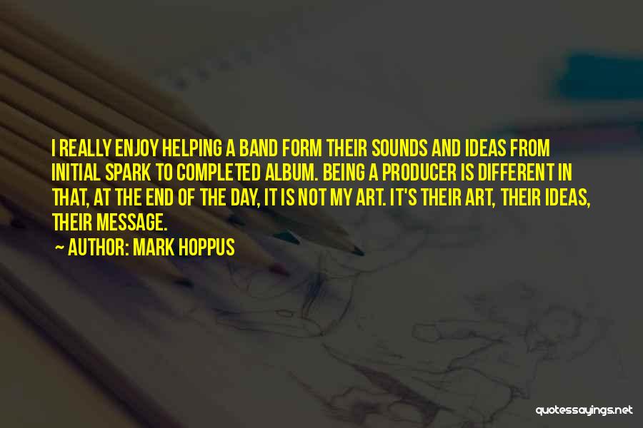 Mark Hoppus Quotes: I Really Enjoy Helping A Band Form Their Sounds And Ideas From Initial Spark To Completed Album. Being A Producer