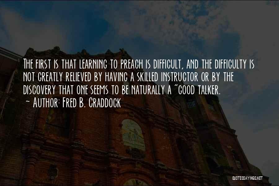 Fred B. Craddock Quotes: The First Is That Learning To Preach Is Difficult, And The Difficulty Is Not Greatly Relieved By Having A Skilled