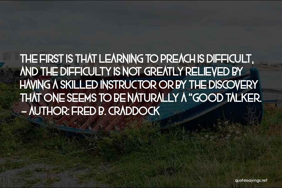 Fred B. Craddock Quotes: The First Is That Learning To Preach Is Difficult, And The Difficulty Is Not Greatly Relieved By Having A Skilled