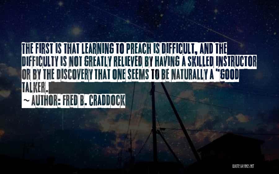 Fred B. Craddock Quotes: The First Is That Learning To Preach Is Difficult, And The Difficulty Is Not Greatly Relieved By Having A Skilled