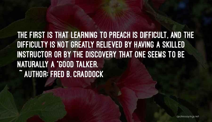 Fred B. Craddock Quotes: The First Is That Learning To Preach Is Difficult, And The Difficulty Is Not Greatly Relieved By Having A Skilled