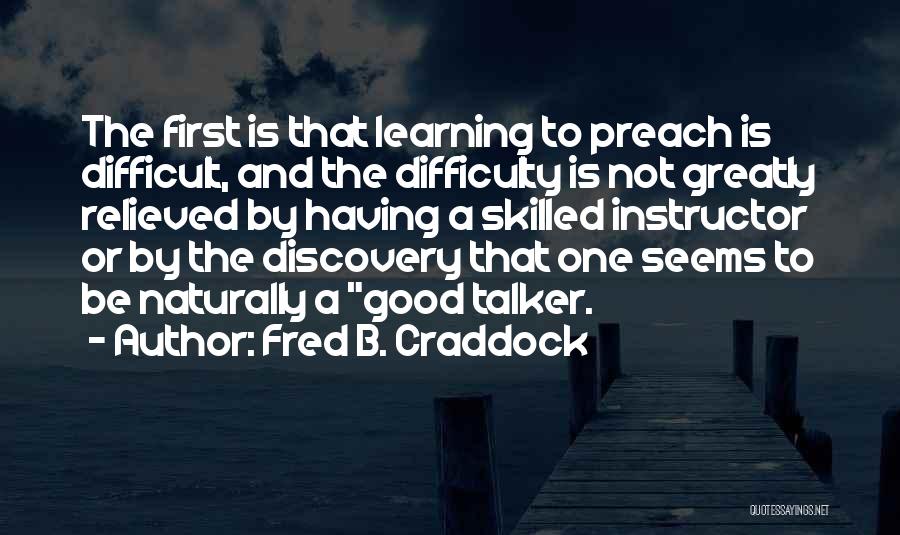 Fred B. Craddock Quotes: The First Is That Learning To Preach Is Difficult, And The Difficulty Is Not Greatly Relieved By Having A Skilled