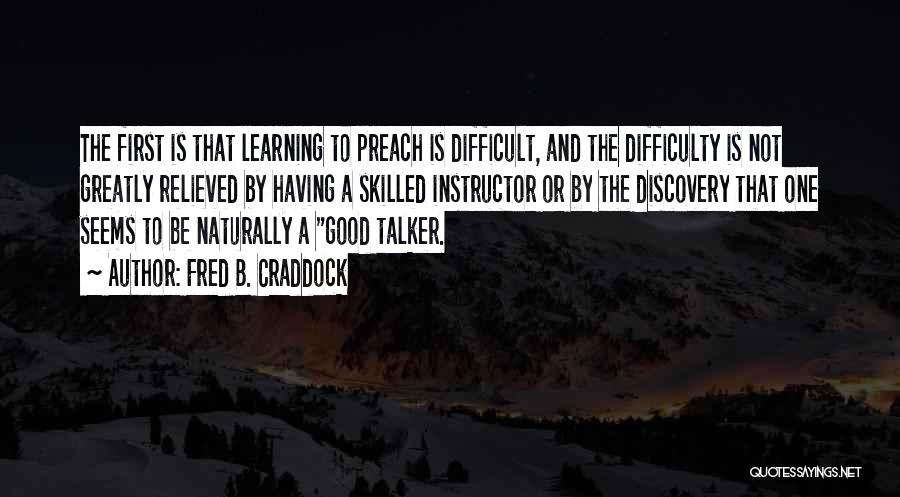 Fred B. Craddock Quotes: The First Is That Learning To Preach Is Difficult, And The Difficulty Is Not Greatly Relieved By Having A Skilled