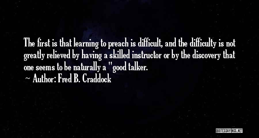 Fred B. Craddock Quotes: The First Is That Learning To Preach Is Difficult, And The Difficulty Is Not Greatly Relieved By Having A Skilled