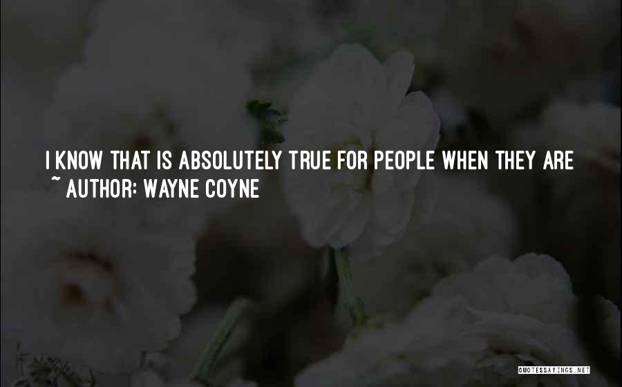 Wayne Coyne Quotes: I Know That Is Absolutely True For People When They Are Young - You Don't Want To Be Alive If