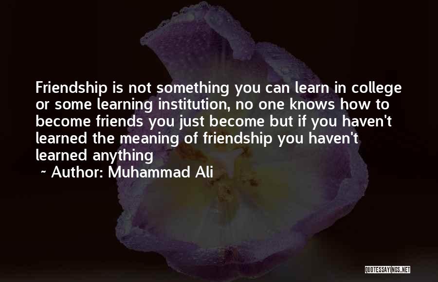 Muhammad Ali Quotes: Friendship Is Not Something You Can Learn In College Or Some Learning Institution, No One Knows How To Become Friends