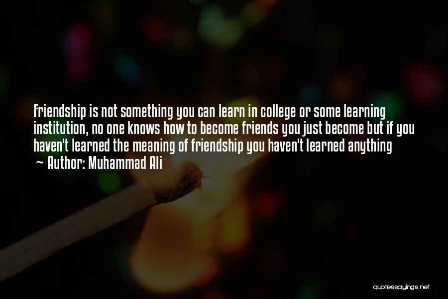 Muhammad Ali Quotes: Friendship Is Not Something You Can Learn In College Or Some Learning Institution, No One Knows How To Become Friends