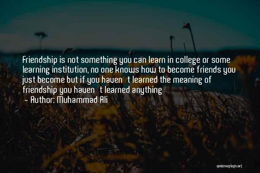 Muhammad Ali Quotes: Friendship Is Not Something You Can Learn In College Or Some Learning Institution, No One Knows How To Become Friends