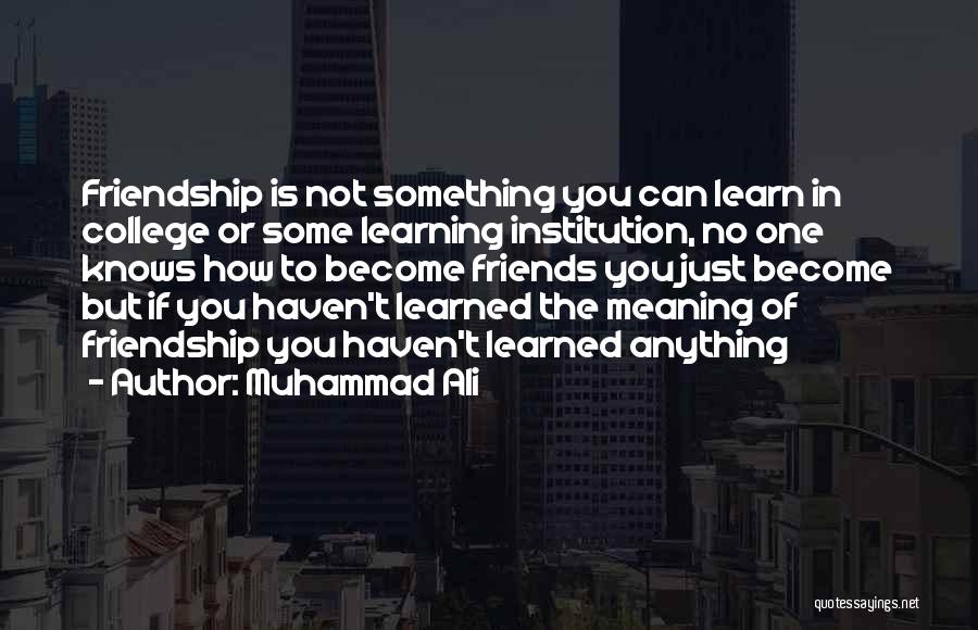 Muhammad Ali Quotes: Friendship Is Not Something You Can Learn In College Or Some Learning Institution, No One Knows How To Become Friends