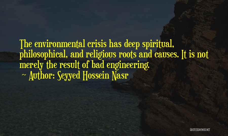 Seyyed Hossein Nasr Quotes: The Environmental Crisis Has Deep Spiritual, Philosophical, And Religious Roots And Causes. It Is Not Merely The Result Of Bad