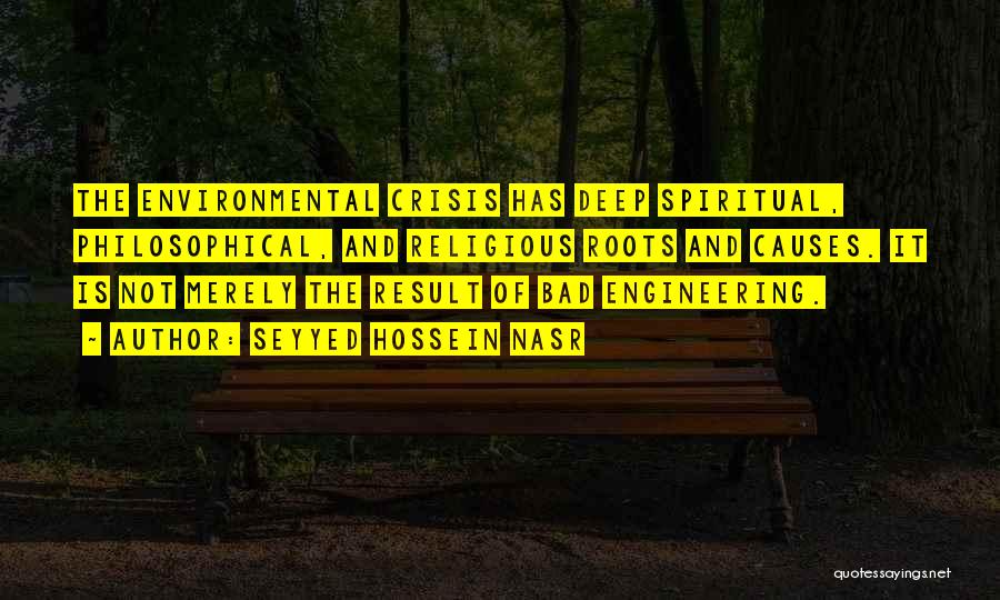 Seyyed Hossein Nasr Quotes: The Environmental Crisis Has Deep Spiritual, Philosophical, And Religious Roots And Causes. It Is Not Merely The Result Of Bad