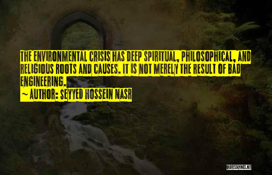Seyyed Hossein Nasr Quotes: The Environmental Crisis Has Deep Spiritual, Philosophical, And Religious Roots And Causes. It Is Not Merely The Result Of Bad