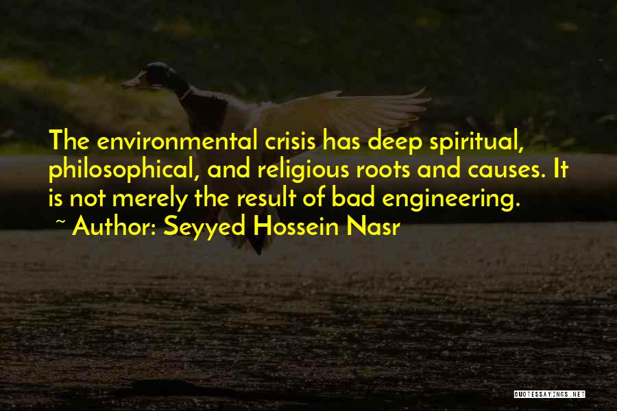 Seyyed Hossein Nasr Quotes: The Environmental Crisis Has Deep Spiritual, Philosophical, And Religious Roots And Causes. It Is Not Merely The Result Of Bad