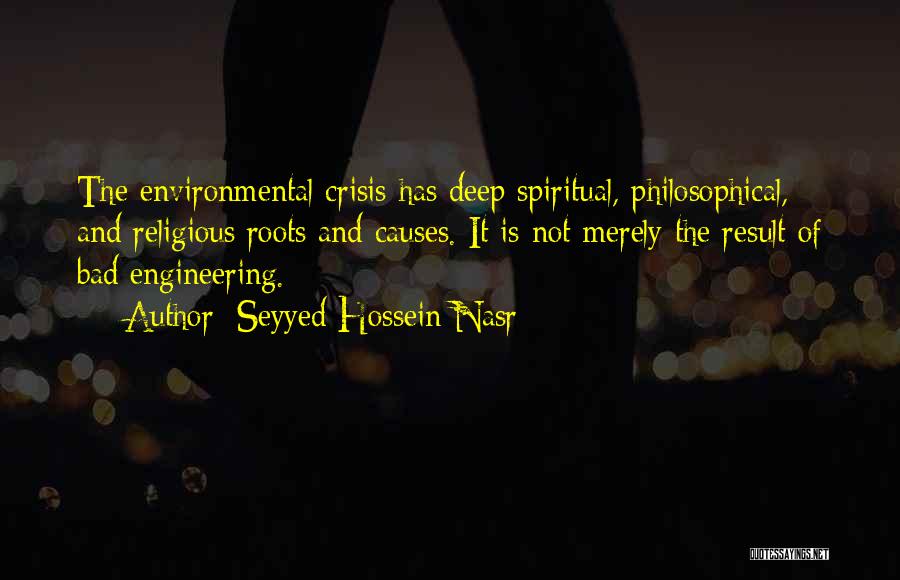 Seyyed Hossein Nasr Quotes: The Environmental Crisis Has Deep Spiritual, Philosophical, And Religious Roots And Causes. It Is Not Merely The Result Of Bad