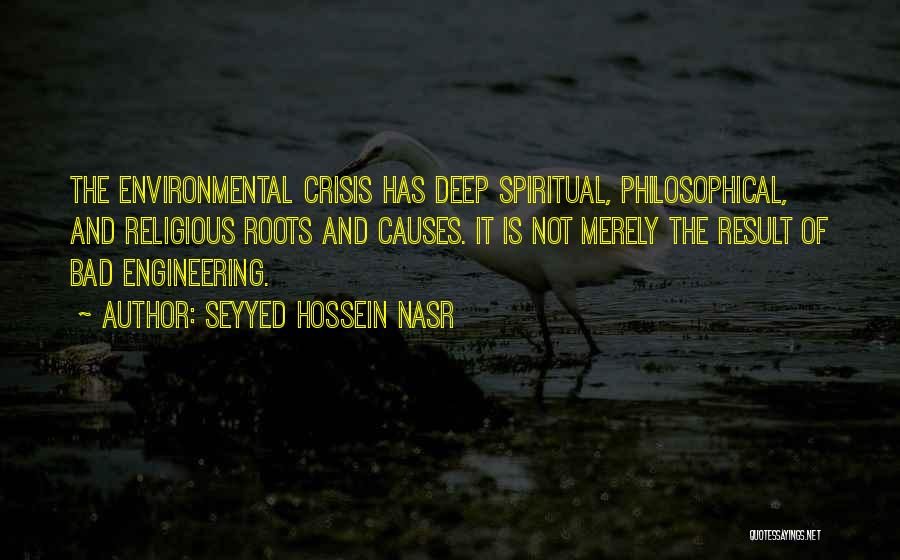 Seyyed Hossein Nasr Quotes: The Environmental Crisis Has Deep Spiritual, Philosophical, And Religious Roots And Causes. It Is Not Merely The Result Of Bad