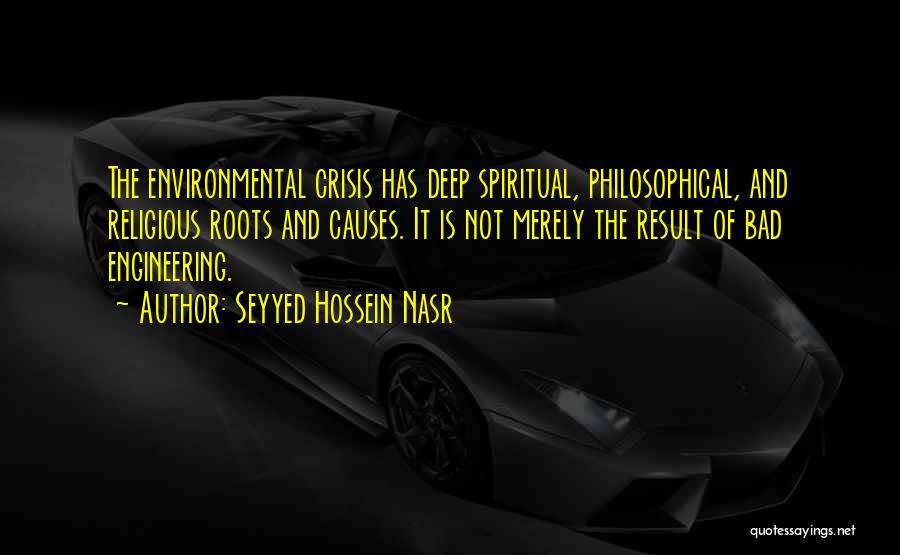 Seyyed Hossein Nasr Quotes: The Environmental Crisis Has Deep Spiritual, Philosophical, And Religious Roots And Causes. It Is Not Merely The Result Of Bad