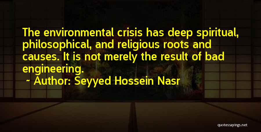 Seyyed Hossein Nasr Quotes: The Environmental Crisis Has Deep Spiritual, Philosophical, And Religious Roots And Causes. It Is Not Merely The Result Of Bad