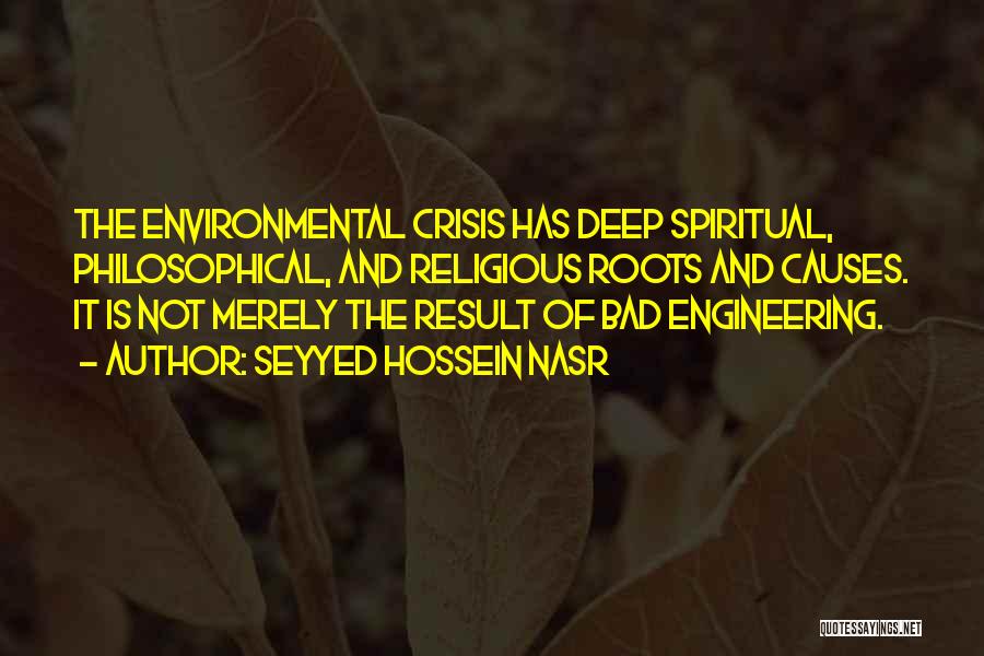 Seyyed Hossein Nasr Quotes: The Environmental Crisis Has Deep Spiritual, Philosophical, And Religious Roots And Causes. It Is Not Merely The Result Of Bad