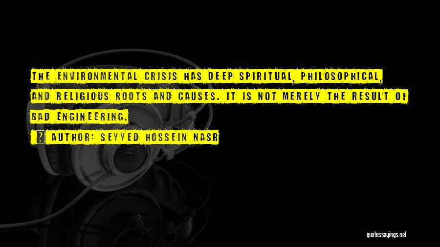 Seyyed Hossein Nasr Quotes: The Environmental Crisis Has Deep Spiritual, Philosophical, And Religious Roots And Causes. It Is Not Merely The Result Of Bad
