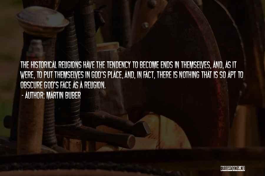 Martin Buber Quotes: The Historical Religions Have The Tendency To Become Ends In Themselves, And, As It Were, To Put Themselves In God's